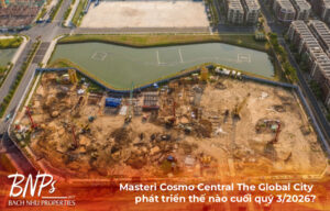 Masteri Cosmo Central The Global City phát triển thế nào cuối quý 3/2026?